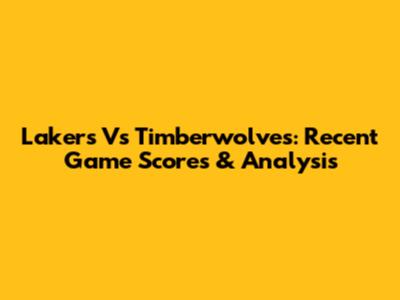 Lakers Vs Timberwolves: Recent Game Scores & Analysis