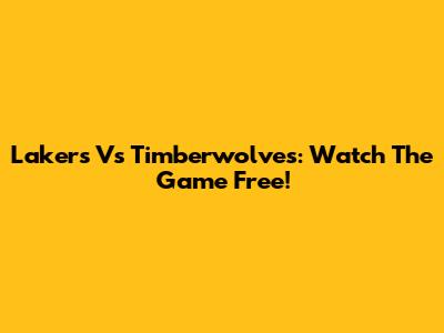 Lakers Vs Timberwolves: Watch The Game Free!