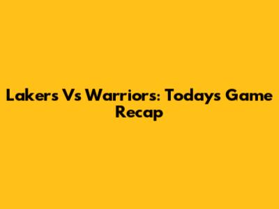 Lakers Vs Warriors: Today's Game Recap