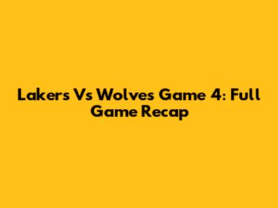 Lakers Vs Wolves Game 4: Full Game Recap