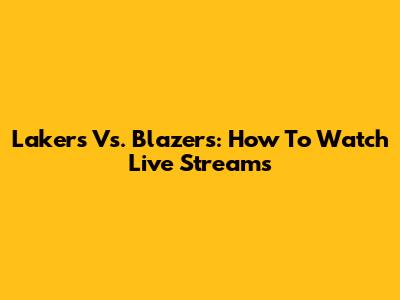 Lakers Vs. Blazers: How To Watch Live Streams