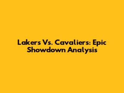 Lakers Vs. Cavaliers: Epic Showdown Analysis