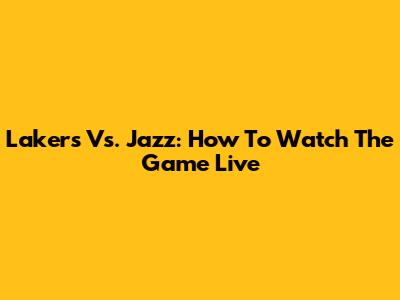 Lakers Vs. Jazz: How To Watch The Game Live