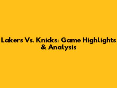 Lakers Vs. Knicks: Game Highlights & Analysis