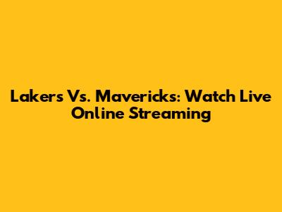 Lakers Vs. Mavericks: Watch Live Online Streaming