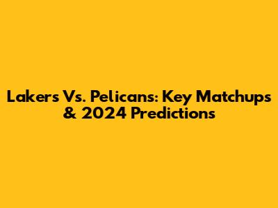 Lakers Vs. Pelicans: Key Matchups & 2024 Predictions
