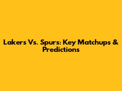 Lakers Vs. Spurs: Key Matchups & Predictions