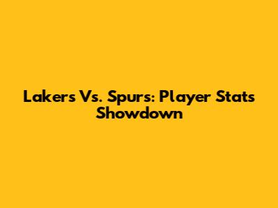 Lakers Vs. Spurs: Player Stats Showdown