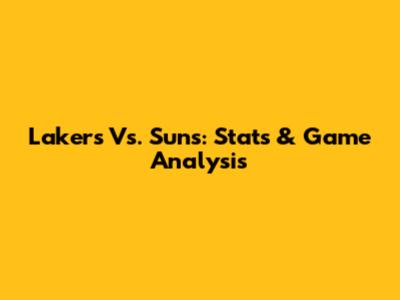 Lakers Vs. Suns: Stats & Game Analysis