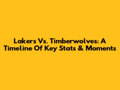 Lakers Vs. Timberwolves: A Timeline Of Key Stats & Moments