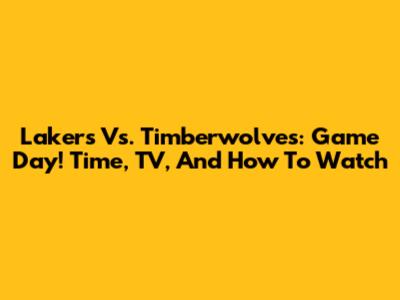 Lakers Vs. Timberwolves: Game Day! Time, TV, And How To Watch