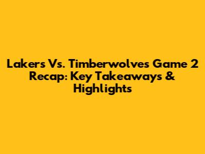Lakers Vs. Timberwolves Game 2 Recap: Key Takeaways & Highlights