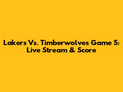 Lakers Vs. Timberwolves Game 5: Live Stream & Score