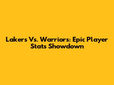 Lakers Vs. Warriors: Epic Player Stats Showdown