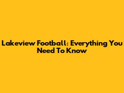 Lakeview Football: Everything You Need To Know