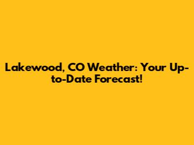 Lakewood, CO Weather: Your Up-to-Date Forecast!