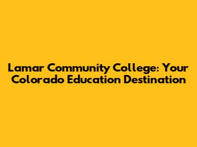 Lamar Community College: Your Colorado Education Destination