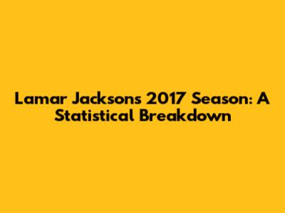 Lamar Jackson's 2017 Season: A Statistical Breakdown