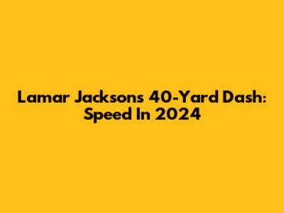 Lamar Jackson's 40-Yard Dash: Speed In 2024