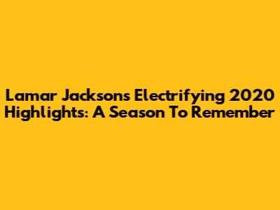Lamar Jackson's Electrifying 2020 Highlights: A Season To Remember