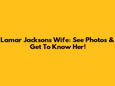 Lamar Jackson's Wife: See Photos & Get To Know Her!