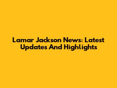 Lamar Jackson News: Latest Updates And Highlights