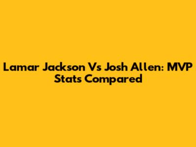 Lamar Jackson Vs Josh Allen: MVP Stats Compared