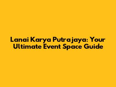 Lanai Karya Putrajaya: Your Ultimate Event Space Guide