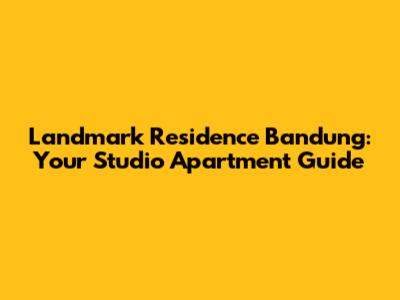 Landmark Residence Bandung: Your Studio Apartment Guide