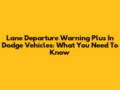 Lane Departure Warning Plus In Dodge Vehicles: What You Need To Know