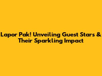 Lapor Pak! Unveiling Guest Stars & Their Sparkling Impact