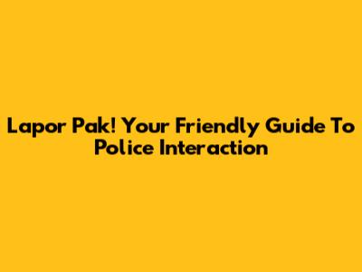 Lapor Pak! Your Friendly Guide To Police Interaction