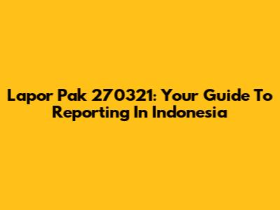 Lapor Pak 270321: Your Guide To Reporting In Indonesia