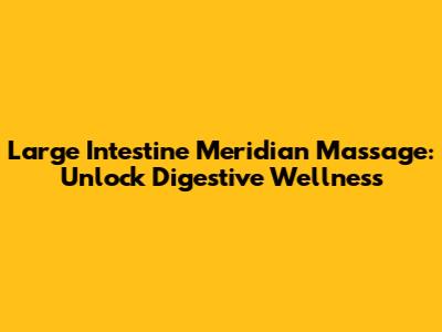 Large Intestine Meridian Massage: Unlock Digestive Wellness