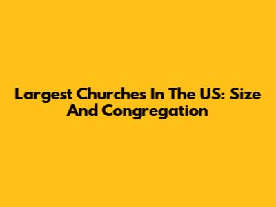 Largest Churches In The US: Size And Congregation