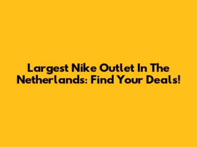Largest Nike Outlet In The Netherlands: Find Your Deals!