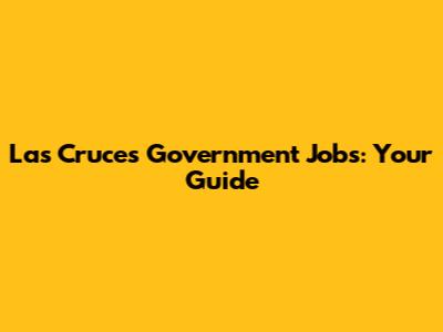 Las Cruces Government Jobs: Your Guide