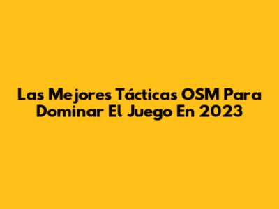 Las Mejores Tácticas OSM Para Dominar El Juego En 2023