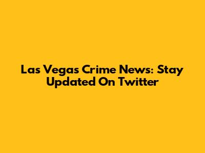 Las Vegas Crime News: Stay Updated On Twitter