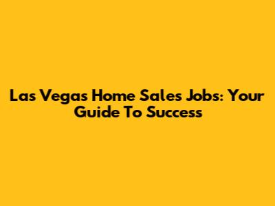 Las Vegas Home Sales Jobs: Your Guide To Success