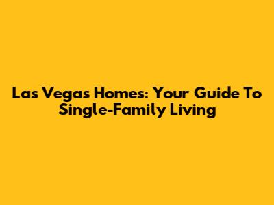 Las Vegas Homes: Your Guide To Single-Family Living