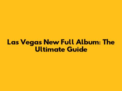 Las Vegas New Full Album: The Ultimate Guide