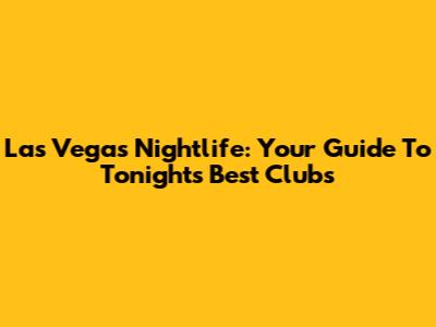 Las Vegas Nightlife: Your Guide To Tonight's Best Clubs