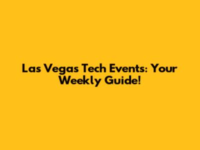 Las Vegas Tech Events: Your Weekly Guide!