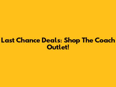 Last Chance Deals: Shop The Coach Outlet!