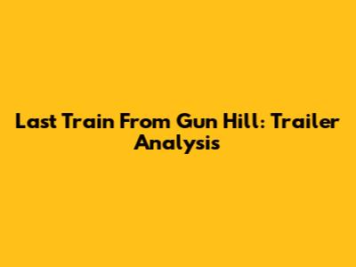 Last Train From Gun Hill: Trailer Analysis
