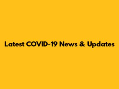 Latest COVID-19 News & Updates