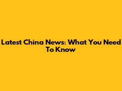 Latest China News: What You Need To Know