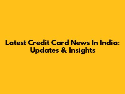 Latest Credit Card News In India: Updates & Insights