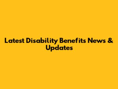 Latest Disability Benefits News & Updates